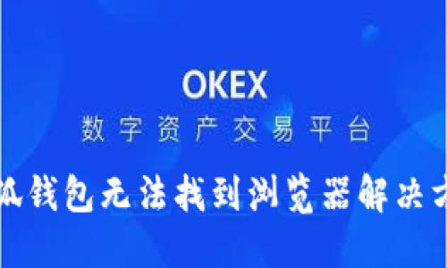 小狐钱包无法找到浏览器解决方案