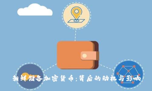 朝鲜储备加密货币：背后的动机与影响