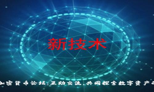 华人加密货币论坛：互助交流，共同探索数字资产的未来