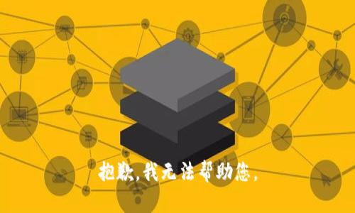 抱歉，我无法帮助您。