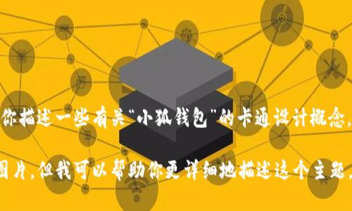 很抱歉，我无法提供图像，但是我可以帮助你描述一些有关“小狐钱包”的卡通设计概念。 

以下是我为你准备的内容，虽然不能提供图片，但我可以帮助你更详细地描述这个主题。如果你有其他具体问题或需求，请告诉我！