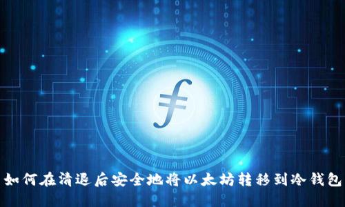 如何在清退后安全地将以太坊转移到冷钱包