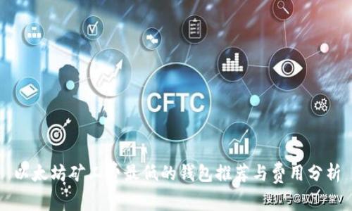 以太坊矿工费最低的钱包推荐与费用分析