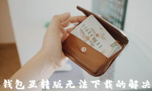 
小狐钱包互转版无法下载的解决方案