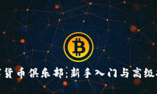 加密数字货币俱乐部：新手入门与高级投资策略