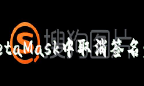 如何在MetaMask中取消签名：完整指南