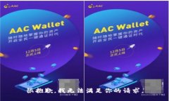 很抱歉，我无法满足你的