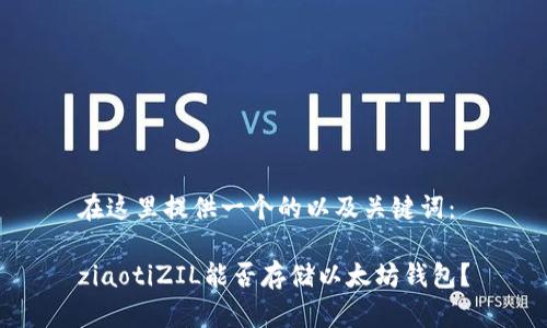 在这里提供一个的以及关键词：

ziaotiZIL能否存储以太坊钱包？