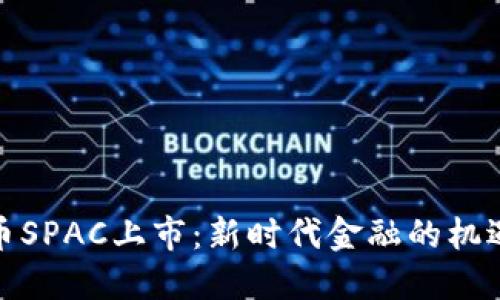 加密货币SPAC上市：新时代金融的机遇与挑战