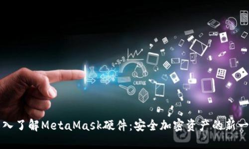 深入了解MetaMask硬件：安全加密资产的新一站
