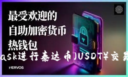 使用MetaMask进行泰达币（USDT）交易的完全指南