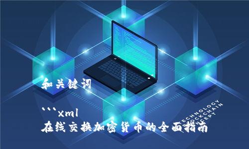 和关键词

```xml
在线交换加密货币的全面指南