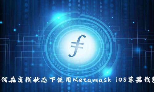 如何在离线状态下使用Metamask iOS苹果钱包？