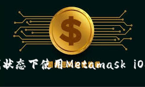 如何在离线状态下使用Metamask iOS苹果钱包？
