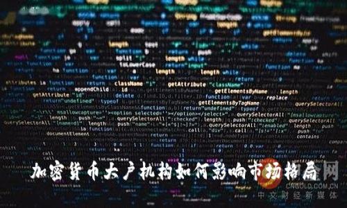 加密货币大户机构如何影响市场格局