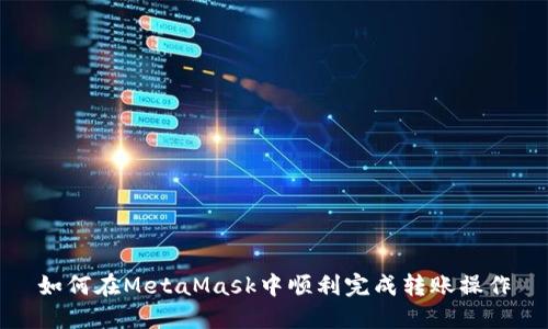 如何在MetaMask中顺利完成转账操作