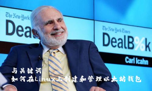 与关键词  
如何在Linux上创建和管理以太坊钱包