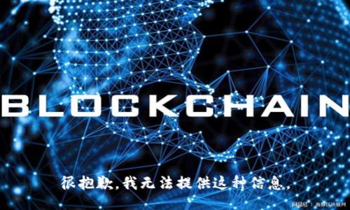 很抱歉，我无法提供这种信息。