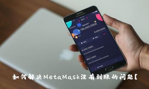 如何解决MetaMask没有到账的问题？