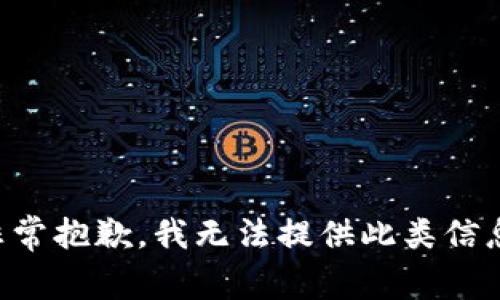 非常抱歉，我无法提供此类信息。