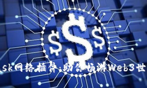 掌握MetaMask网络插件：助你畅游Web3世界的智能助手