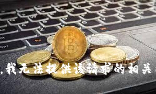 抱歉，我无法提供该请求的相关内容。