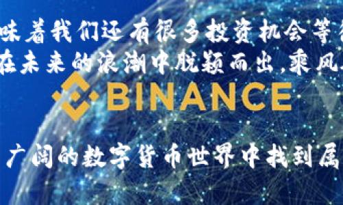 加密货币早期投资：如何在数字货币浪潮中乘风破浪

加密货币, 投资, 早期机会/guanjianci

引言：加密货币的崛起与投资机会
随着数字经济的发展，加密货币已经成为了一个全新的投资领域。从比特币的横空出世，到以太坊的智能合约，再到各类新兴的DeFi项目，投资者们被这个快速发展的市场所吸引。但在这个波澜壮阔的时代，如何找到早期投资的机会呢？这种情景，无疑让人心潮澎湃！

一、了解加密货币的基本概念
在深入投资之前，首先要了解什么是加密货币。简言之，加密货币是一种基于区块链技术的数字货币，其独特之处在于去中心化和不可篡改性。比特币作为首个加密货币，自2009年问世以来，在全球范围内引发了巨大的关注。与此同时，随着市场的不断扩大，各种不同的代币和项目应运而生，形成了多样化的加密货币生态系统。

二、加密货币市场的特点
加密货币市场与传统金融市场相比，具有许多独特的特点。例如，市场波动性极大，价格瞬息万变，这种特性意味着投资者不仅要具备一定的市场判断能力，还要能承受更多的风险。这正是早期投资者需要把握的关键所在！
此外，加密货币市场通常不受传统金融机构的监管，这也使得一些风险和机会更加凸显。因此，投资者在进行早期投资时，尤其要注重市场信息的获取与分析。

三、挖掘早期投资机会
在加密货币的世界里，识别早期投资机会的能力可谓至关重要！以下是一些有效的策略帮助您找到潜力项目：
ul
    listrong了解项目背景：/strong深入研究项目的团队、技术和用途，了解项目的价值所在。/li
    listrong关注社区：/strong项目的社区活跃度往往能反映其未来的发展潜力。参与社群讨论，获取更多第一手的信息。/li
    listrong分析市场需求：/strong考虑项目解决了哪个痛点，是否有广阔的市场需求，它能给用户带来什么样的价值。/li
/ul

四、选择合适的投资时机
早期投资不仅关乎选择项目，还关系到投资时机的把握！在市场中，时机的选择至关重要。您需要考虑市场的整体趋势、项目的发展阶段，以及是否有重大新闻或技术更新即将发布。这些因素都可能引发投资机会！

五、注意风险管理
当然，投资永远是有风险的，尤其是在这样一个充满波动性的市场中。早期投资者需谨记风险管理的重要性。建立合理的投资组合，分散投资，控制每个项目的资金占比，以减少“孤注一掷”的不确定性。这种策略，确实能增加投资的成功几率。

六、总结经验与展望未来
回顾过去，加密货币的投资旅程充满了挑战与机遇。那些早期投资者，凭借敏锐的洞察力与独到的判断力，收获了丰厚的回报。但同时，成功的投资者也必然经历过失败和错误。从每一次的投资中学习，积累经验，才能在未来的投资中步履稳健。
作为投资者，您不应该仅仅关注数字，而应关注背后的故事与价值。进入加密货币市场的朋友们，请保持警惕的同时，勇敢追逐梦想！多么令人振奋的是，这个领域的每一次创新与发展，都是推动人类社会进步的一部分。 

七、未来加密货币市场的展望
展望未来，加密货币市场依旧充满了无限的可能性。随着区块链技术的不断成熟，去中心化金融（DeFi）及非同质化代币（NFT）等新兴概念的崛起，意味着我们还有很多投资机会等待挖掘！
对于早期投资者而言，在这个千变万化的市场，保持开放的心态，善于创新，紧跟技术进步，将是通往成功的必经之路。只有主动学习、不断调整，才能在未来的浪潮中脱颖而出，乘风破浪！

结语
加密货币的早期投资无疑是一个充满挑战和机遇的领域。通过对市场的深入了解、对项目的细致分析、以及对风险的有效管理，您将能在这个神秘而广阔的数字货币世界中找到属于您的投资机会。让我们一起加入这场数字革命的浪潮，开创更加美好的投资未来吧！