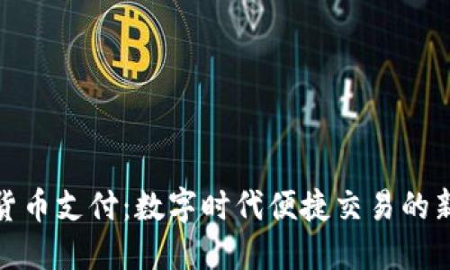加密货币支付：数字时代便捷交易的新选择