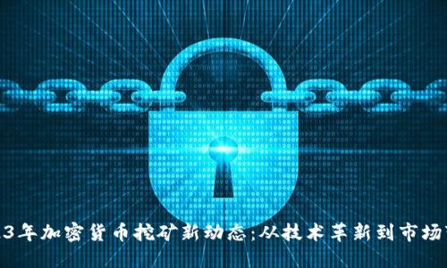 2023年加密货币挖矿新动态：从技术革新到市场变迁