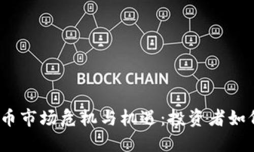 加密货币市场危机与机遇：投资者如何应对？