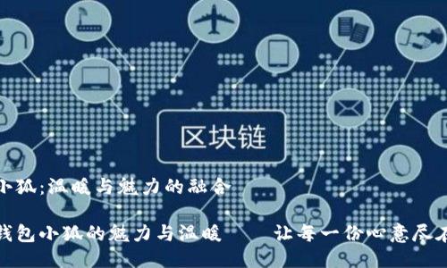 钱包小狐：温暖与魅力的融合

探索钱包小狐的魅力与温暖——让每一份心意尽在掌握