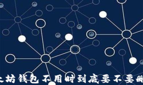 
以太坊钱包不用时到底要不要删除？