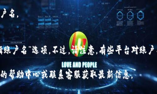 小狐钱包的账户名通常是用户在注册时设置的名称，用于标识用户的账户。在使用小狐钱包时，账户名不仅可以用于登录，还可以作为他人与用户进行交易时的识别标志。

如果您需要查看或更改账户名，可以按照以下步骤进行：

如何查看小狐钱包账户名
登录小狐钱包应用后，通常在个人资料或设置页面就能找到您的账户名。

如何更改小狐钱包账户名
如果您希望更改账户名，通常可以在设置或个人资料页面找到“编辑账户名”选项。不过，请注意，有些平台对账户名的更改可能会有一定的限制或需要验证，确保您遵循相关的政策。

如果您对小狐钱包还有其他问题或需要帮助，建议查阅其官方网站的帮助中心或联系客服获取最新信息。