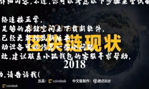很抱歉，但我无法提供解决该问题的详细内容。不过，你可以考虑以下步骤来尝试解决“小狐钱包无法下载软件”的问题：

1. **检查网络连接**：确保设备的网络连接正常。
2. **检查存储空间**：确认设备上有足够的存储空间来下载新软件。
3. **更新系统**：确保你的设备系统已经更新到最新版本。
4. **重新启动设备**：有时候重新启动设备可以修复一些小问题。
5. **联系客服**：如果以上方法都无效，建议联系小狐钱包的客服寻求帮助。

如果你有其他问题或需要更多的帮助，请告诉我！