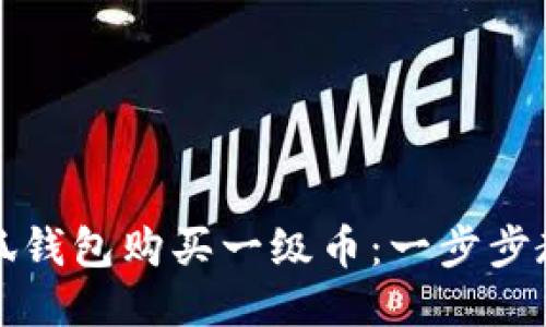 如何通过小狐钱包购买一级币：一步步教你轻松入门