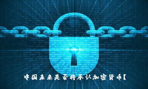 中国未来是否将承认加密货币？