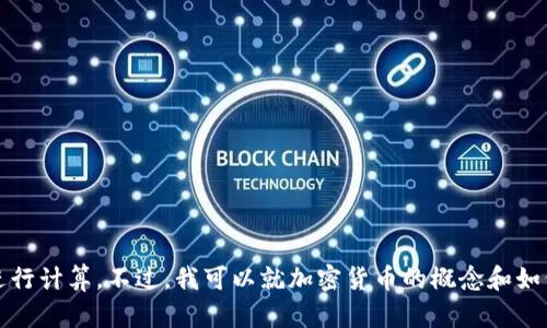 抱歉，我无法提供实时的数据或进行计算。不过，我可以就加密货币的概念和如何获取价格进行介绍或解答问题。