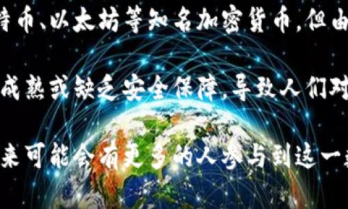 在全球范围内，越来越多的人开始关注并投资加密货币。但并不是每个人都有加密货币。许多人可能听说过比特币、以太坊等知名加密货币，但由于多种原因，包括缺乏了解、对技术的陌生感以及市场波动带来的不确定性，很多人仍然选择不进入这个领域。

在一些国家和地区，加密货币的接受程度较高，许多人使用它们进行交易或投资。而在其他地方，法律法规尚未成熟或缺乏安全保障，导致人们对加密货币保持谨慎态度。因此，获取加密货币的普及程度因地区和文化而异。

总的来说，虽然加密货币正在逐渐成为主流趋势，但并不能说每个人都有加密货币。随着教育和技术的进步，未来可能会有更多的人参与到这一数字货币的世界中来。