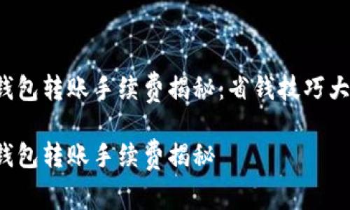 小狐钱包转账手续费揭秘：省钱技巧大公开！

小狐钱包转账手续费揭秘