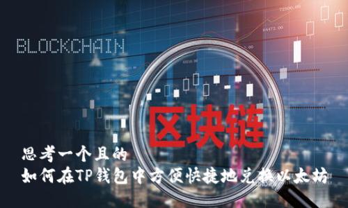 思考一个且的  
如何在TP钱包中方便快捷地兑换以太坊