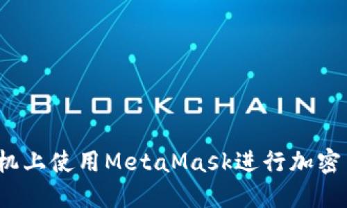 如何在手机上使用MetaMask进行加密货币交易？