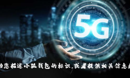 抱歉，我无法提供图片，但我可以帮助您描述小狐钱包的标识，或者提供相关信息和资源。请告诉我您需要的具体内容！