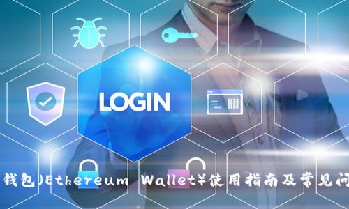 以太坊钱包（Ethereum Wallet）使用指南及常见问题解答
