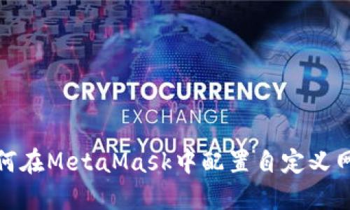 如何在MetaMask中配置自定义网络