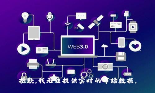 抱歉，我无法提供实时的市场数据。