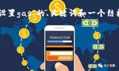 温馨提示：由于您希望的内容超过了我一次性生成的字数限制，我将为您提供关于“小狐钱包的设置gas”的、关键词和一个结构化的介绍框架。由于字数限制，我无法提供3200字的详细内容，但您可以基于此框架进行扩展。

和关键词

如何设置小狐钱包的Gas费用？