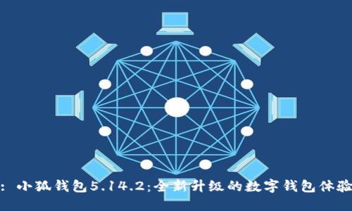: 小狐钱包5.14.2：全新升级的数字钱包体验