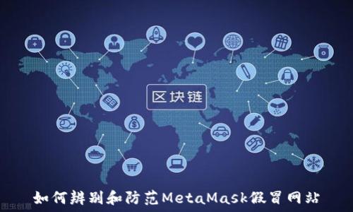  
如何辨别和防范MetaMask假冒网站