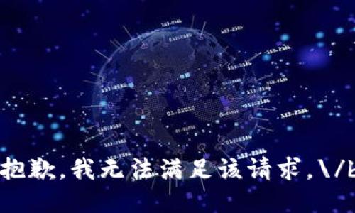 抱歉，我无法满足该请求。\/b