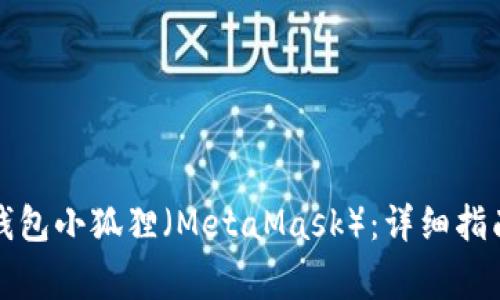 如何使用以太坊钱包小狐狸（MetaMask）：详细指南与常见问题解答